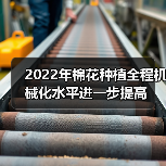2022年棉花种植全程机械化水平进一步提高(图1) 2022年棉花种植全程机械化水平进一步提高(图1)