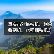 重庆市对拖拉机、联合收割机、水稻插秧机3类农机实施报废更新补贴(图4) 重庆市对拖拉机、联合收割机、水稻插秧机3类农机实施报废更新补贴(图4)