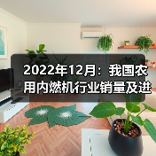 2022年12月:我国农用内燃机行业销量及进出口情况概述(图4) 2022年12月:我国农用内燃机行业销量及进出口情况概述(图4)