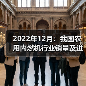 2022年12月:我国农用内燃机行业销量及进出口情况概述(图1) 2022年12月:我国农用内燃机行业销量及进出口情况概述(图1)
