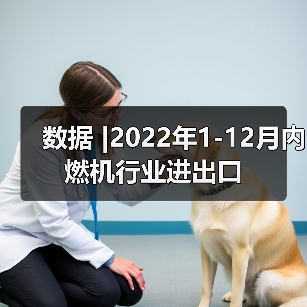 数据 |2022年1-12月内燃机行业进出口(图2) 数据 |2022年1-12月内燃机行业进出口(图2)