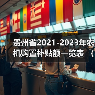贵州省2021-2023年农机购置补贴额一览表 (2022年第一批)(图3) 贵州省2021-2023年农机购置补贴额一览表 (2022年第一批)(图3)