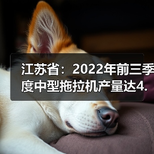 江苏省:2022年前三季度中型拖拉机产量达4.52万台(图3) 江苏省:2022年前三季度中型拖拉机产量达4.52万台(图3)