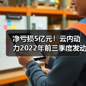 净亏损5亿元!云内动力2022年前三季度发动机产品销量下降(图1) 净亏损5亿元!云内动力2022年前三季度发动机产品销量下降(图1)