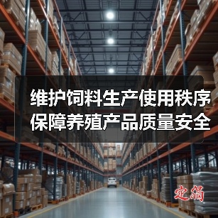 维护饲料生产使用秩序 保障养殖产品质量安全(图2) 维护饲料生产使用秩序 保障养殖产品质量安全(图2)