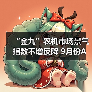 “金九”农机市场景气指数不增反降 9月份AMI指数为50.5%(图1) “金九”农机市场景气指数不增反降 9月份AMI指数为50.5%(图1)