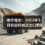 南宁海关：2022年1-7月农业机械进出口数据公布（图1）