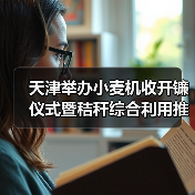 天津举办小麦机收开镰仪式暨秸秆综合利用推动现场会（图2）