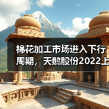 棉花加工市场进入下行周期，天鹅股份2022上半年利润缩减（图1）
