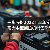 一拖股份2022上半年实现大中型拖拉机销售5.37万台（图4）