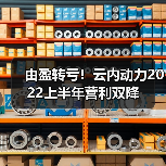由盈转亏!云内动力2022上半年营利双降(图1) 由盈转亏!云内动力2022上半年营利双降(图1)