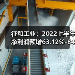 征和工业：2022上半年净利润预增63.12%-84.16%（图3）