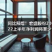同比预增!宏盛股份2022上半年净利润将至少增加226万元(图1) 同比预增!宏盛股份2022上半年净利润将至少增加226万元(图1)