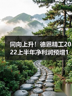 同向上升!德恩精工2022上半年净利润预增127.14%-150.52%(图1) 同向上升!德恩精工2022上半年净利润预增127.14%-150.52%(图1)