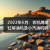 2022年6月:农机用单缸柴油机及小汽油机销量均呈同比下降态势(图1) 2022年6月:农机用单缸柴油机及小汽油机销量均呈同比下降态势(图1)