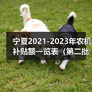 宁夏2021-2023年农机补贴额一览表(第二批)公告(图1) 宁夏2021-2023年农机补贴额一览表(第二批)公告(图1)