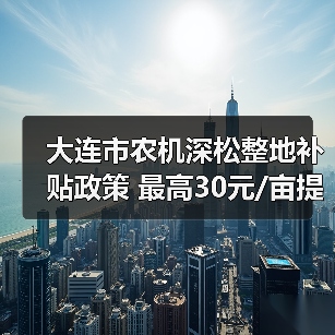 大连市农机深松整地补贴政策 最高30元/亩提耕地质量(图2) 大连市农机深松整地补贴政策 最高30元/亩提耕地质量(图2)
