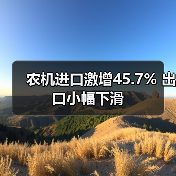 农机进口激增45.7% 出口小幅下滑（图1）