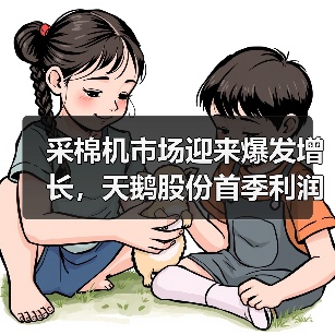 采棉机市场迎来爆发增长,天鹅股份首季利润跃升69.6%(图4) 采棉机市场迎来爆发增长,天鹅股份首季利润跃升69.6%(图4)