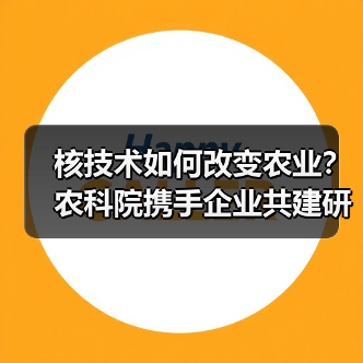 核技术如何改变农业?农科院携手企业共建研究院(图2) 核技术如何改变农业?农科院携手企业共建研究院(图2)