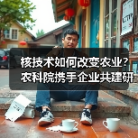 核技术如何改变农业?农科院携手企业共建研究院(图1) 核技术如何改变农业?农科院携手企业共建研究院(图1)