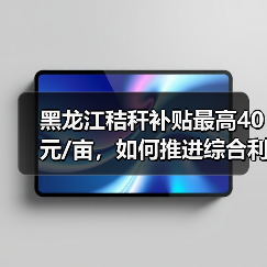 黑龙江秸秆补贴最高40元/亩,如何推进综合利用?(图3) 黑龙江秸秆补贴最高40元/亩,如何推进综合利用?(图3)