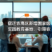 宿迁农高区新增国家级实践教育基地,引领农业科技新高地(图1) 宿迁农高区新增国家级实践教育基地,引领农业科技新高地(图1)