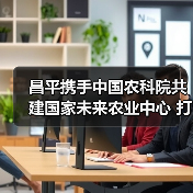 昌平携手中国农科院共建国家未来农业中心 打造农业科技新高地(图2) 昌平携手中国农科院共建国家未来农业中心 打造农业科技新高地(图2)