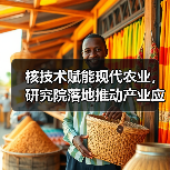 核技术赋能现代农业,研究院落地推动产业应用(图3) 核技术赋能现代农业,研究院落地推动产业应用(图3)