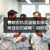 春耕农机流通服务保障难题如何破解?调研报告揭示关键痛点(图2) 春耕农机流通服务保障难题如何破解?调研报告揭示关键痛点(图2)