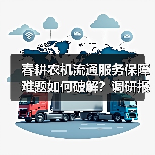 春耕农机流通服务保障难题如何破解?调研报告揭示关键痛点(图4) 春耕农机流通服务保障难题如何破解?调研报告揭示关键痛点(图4)
