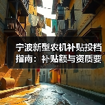 宁波新型农机补贴投档指南：补贴额与资质要求解析（图3）