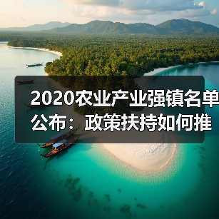 2020农业产业强镇名单公布:政策扶持如何推动乡村产业振兴?(图4) 2020农业产业强镇名单公布:政策扶持如何推动乡村产业振兴?(图4)