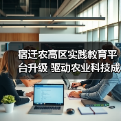宿迁农高区实践教育平台升级 驱动农业科技成果转化(图4) 宿迁农高区实践教育平台升级 驱动农业科技成果转化(图4)