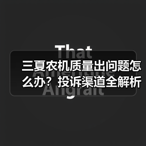 三夏农机质量出问题怎么办？投诉渠道全解析（图1）