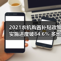 2021农机购置补贴政策实施进度破84.6% 多地资金见底（图1）
