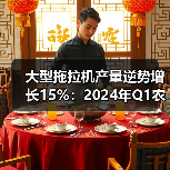 大型拖拉机产量逆势增长15%：2024年Q1农机市场何以