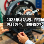 2023年补贴旋耕机销量破32万台,哪些省区和企业领跑?(图1) 2023年补贴旋耕机销量破32万台,哪些省区和企业领跑?(图1)