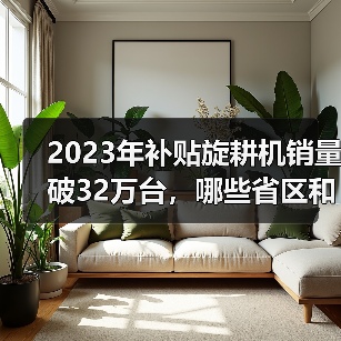 2023年补贴旋耕机销量破32万台,哪些省区和企业领跑?(图3) 2023年补贴旋耕机销量破32万台,哪些省区和企业领跑?(图3)