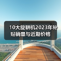 10大旋耕机2023年补贴销量与近期价格(图4) 10大旋耕机2023年补贴销量与近期价格(图4)