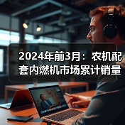 2024年前3月:农机配套内燃机市场累计销量同比增长8.05%(图4) 2024年前3月:农机配套内燃机市场累计销量同比增长8.05%(图4)