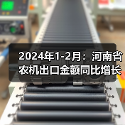 2024年1-2月:河南省农机出口金额同比增长24.4%(图3) 2024年1-2月:河南省农机出口金额同比增长24.4%(图3)