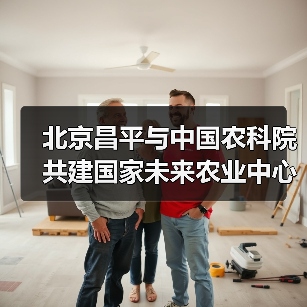 北京昌平与中国农科院共建国家未来农业中心(图1) 北京昌平与中国农科院共建国家未来农业中心(图1)