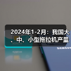 2024年1-2月:我国大、中、小型拖拉机产量情况(图2) 2024年1-2月:我国大、中、小型拖拉机产量情况(图2)