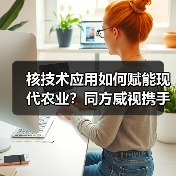 核技术应用如何赋能现代农业?同方威视携手农科院共建产业研究院(图4) 核技术应用如何赋能现代农业?同方威视携手农科院共建产业研究院(图4)