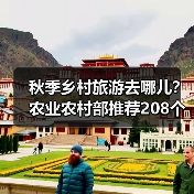 秋季乡村旅游去哪儿?农业农村部推荐208个精品线路(图2) 秋季乡村旅游去哪儿?农业农村部推荐208个精品线路(图2)