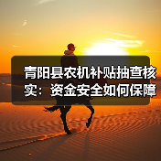 青阳县农机补贴抽查核实:资金安全如何保障?(图1) 青阳县农机补贴抽查核实:资金安全如何保障?(图1)