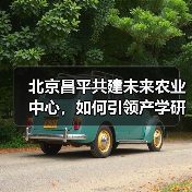 北京昌平共建未来农业中心,如何引领产学研用一体化发展(图4) 北京昌平共建未来农业中心,如何引领产学研用一体化发展(图4)