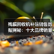 残膜回收机补贴销售数据揭秘:十大品牌销量价格一览(图4) 残膜回收机补贴销售数据揭秘:十大品牌销量价格一览(图4)