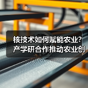 核技术如何赋能农业?产学研合作推动农业创新(图1) 核技术如何赋能农业?产学研合作推动农业创新(图1)